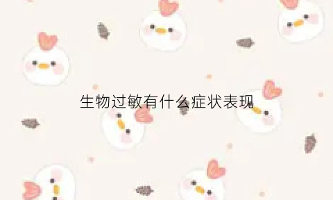 生物过敏有什么症状表现(生物学过敏反应的特点)