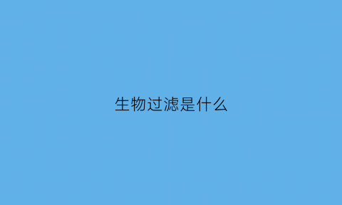 生物过滤是什么(生物过滤是什么东西)