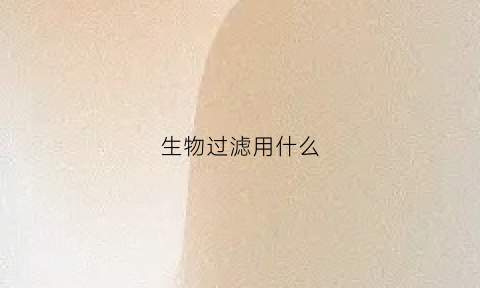 生物过滤用什么(生物过滤用什么材料)