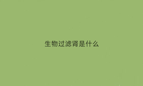 生物过滤肾是什么(生物过滤技术)