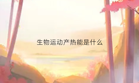 生物运动产热能是什么(生物运动是什么意思)