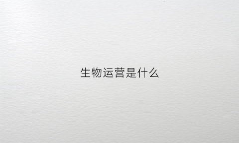 生物运营是什么(生物医药运营)