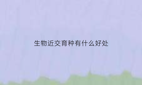 生物近交育种有什么好处