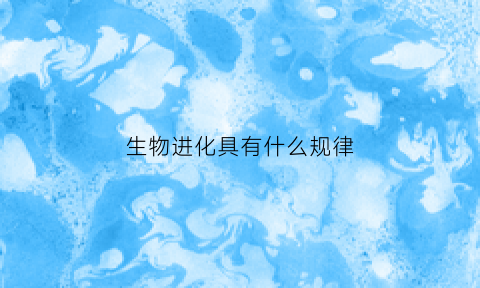 生物进化具有什么规律(生物进化有怎样的规律)