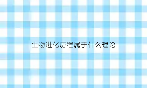 生物进化历程属于什么理论(生物进化理论的由来)