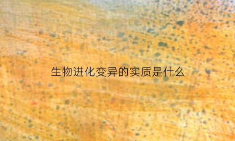 生物进化变异的实质是什么(生物变异和进化的方向由什么决定)