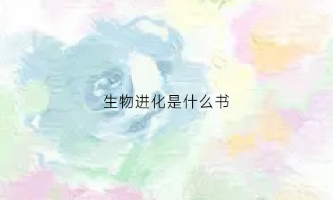 生物进化是什么书(生物进化)
