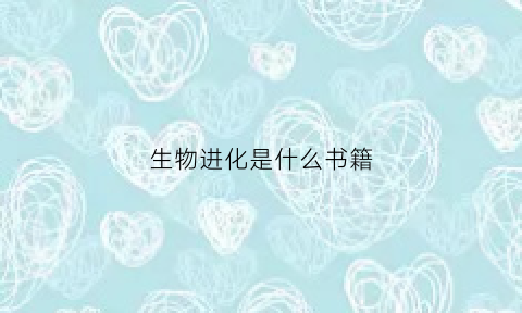 生物进化是什么书籍(生物进化是哪本书)