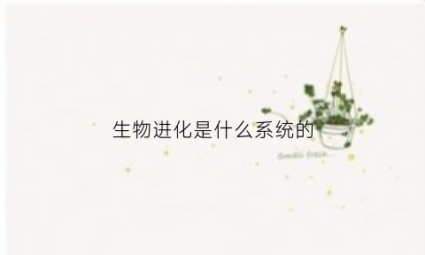 生物进化是什么系统的