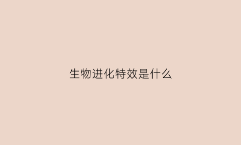 生物进化特效是什么(趣谈生物进化)