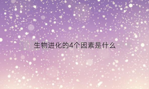 生物进化的4个因素是什么