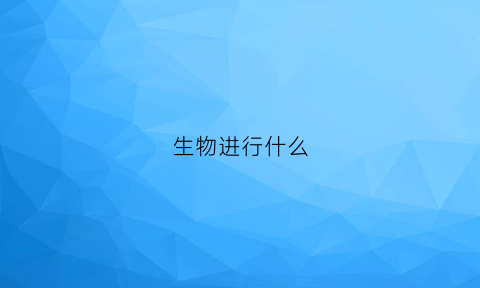 生物进行什么(生物进行一切生命活动的基础是什么)