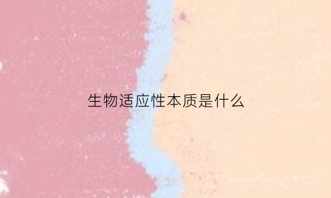 生物适应性本质是什么(生物适应性本质是什么意思)