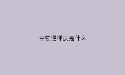 生物逆梯度是什么(逆浓度梯度运输的意思)