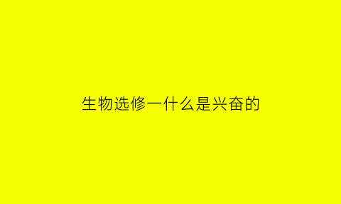 生物选修一什么是兴奋的(兴奋的概念高中生物)
