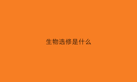 生物选修是什么(生物选修考哪本)