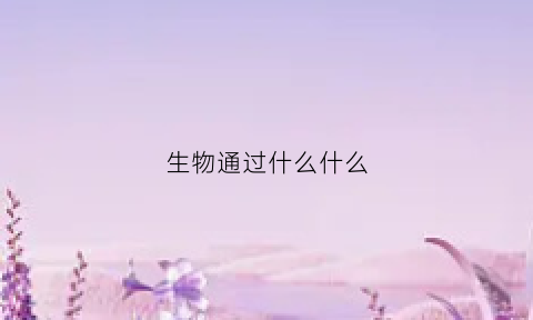 生物通过什么什么(生物通过什么什么什么进化)