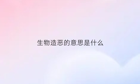 生物造恶的意思是什么(什么是生物制造)