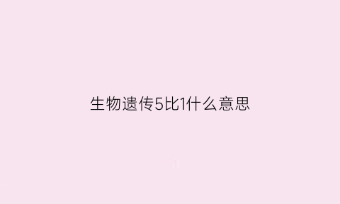 生物遗传5比1什么意思