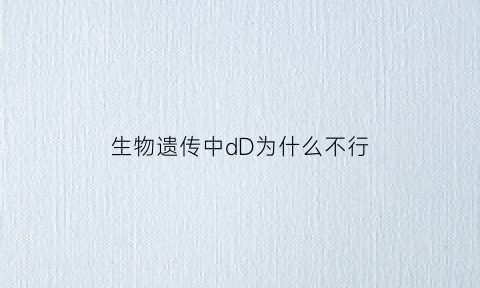 生物遗传中dD为什么不行(为什么说生物的遗传物质主要存在于细胞核中)