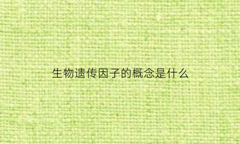 生物遗传因子的概念是什么(生物遗传因子的发现总结)