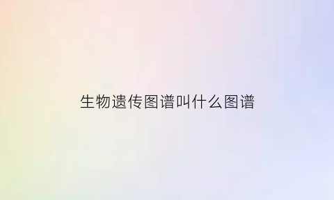 生物遗传图谱叫什么图谱(生物遗传系谱图)