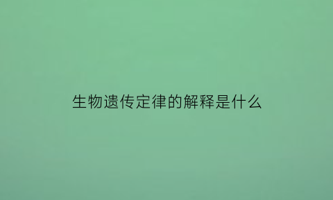 生物遗传定律的解释是什么(生物遗传定律视频讲解)