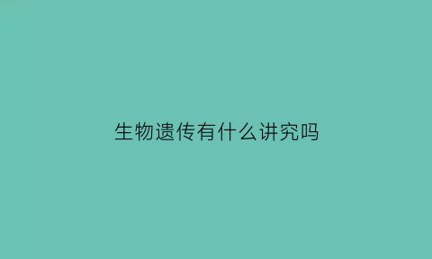 生物遗传有什么讲究吗(生物遗传的概念)