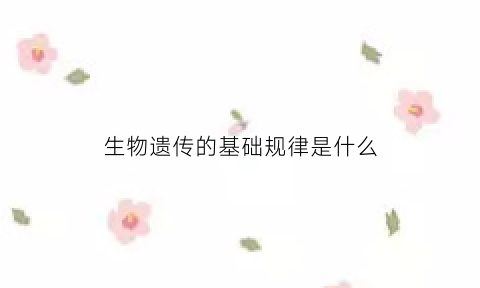 生物遗传的基础规律是什么(生物遗传基本概念)