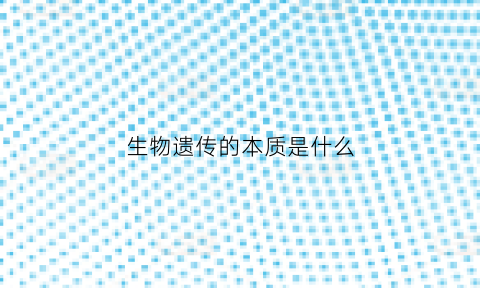 生物遗传的本质是什么(生物遗传的本质是什么意思)