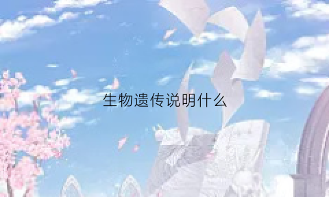 生物遗传说明什么(生物遗传说明什么现象)