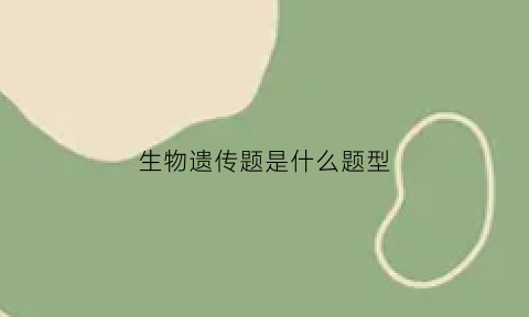 生物遗传题是什么题型(生物遗传题目解题方法)