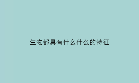 生物都具有什么什么的特征