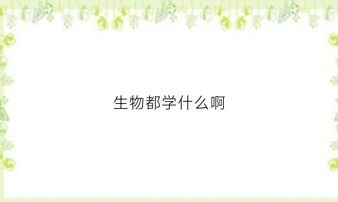 生物都学什么啊(生物一般学什么)