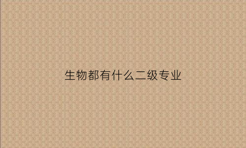 生物都有什么二级专业(生物技术的二级学科)