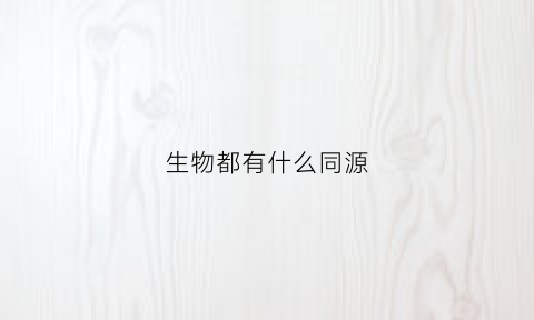 生物都有什么同源