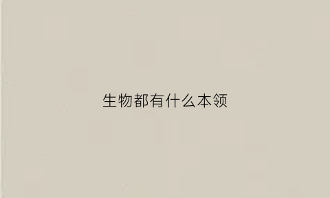 生物都有什么本领(生物都有很强的什么能力)