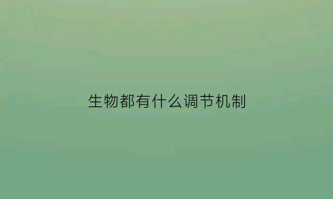 生物都有什么调节机制(生物中都有什么调节)