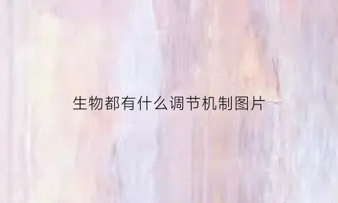生物都有什么调节机制图片(生物调节机理是什么意思)