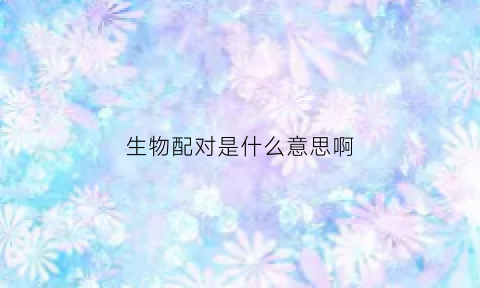 生物配对是什么意思啊(生物配子是什么意思)