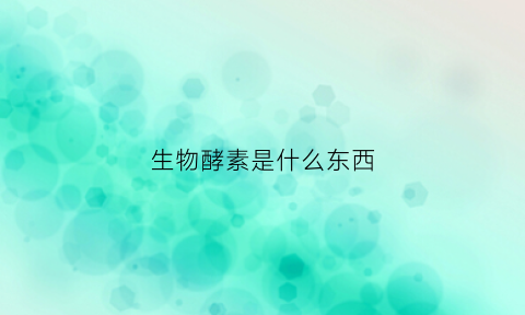 生物酵素是什么东西(生物酵素的作用与功效)