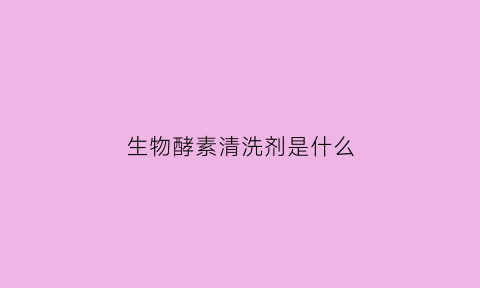 生物酵素清洗剂是什么