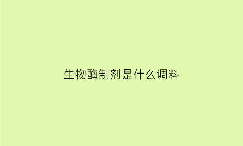 生物酶制剂是什么调料(生物酶药剂)