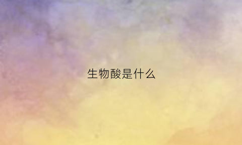 生物酸是什么(生物酸如何提取)