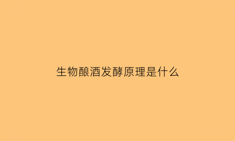 生物酿酒发酵原理是什么(生物酿酒发酵原理是什么呢)