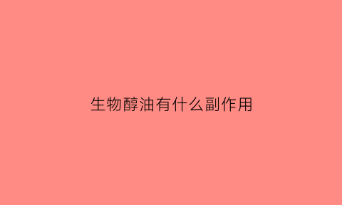 生物醇油有什么副作用(生物醇油怎么做的)