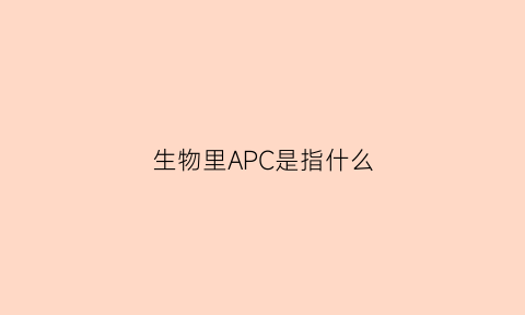 生物里APC是指什么(生物中acc是什么意思)