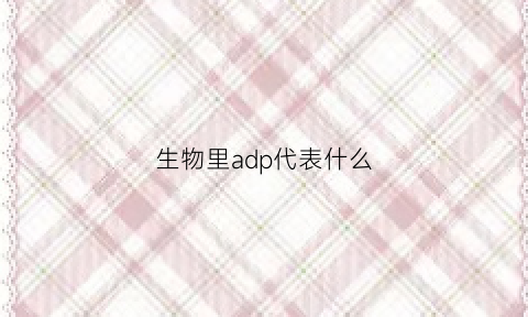 生物里adp代表什么(生物学adp是什么意思的缩写)