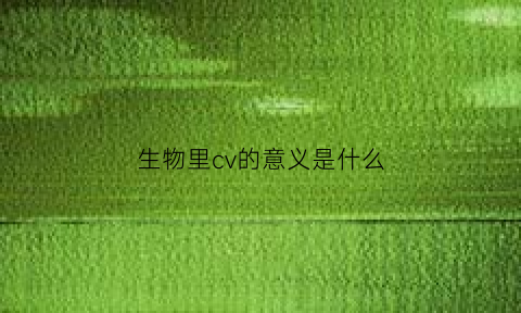 生物里cv的意义是什么(生物cvm是什么意思)