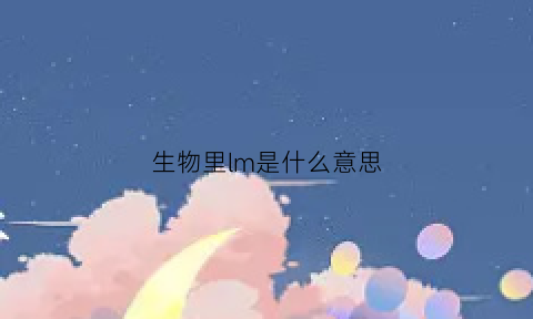 生物里lm是什么意思(生物中m是什么意思)